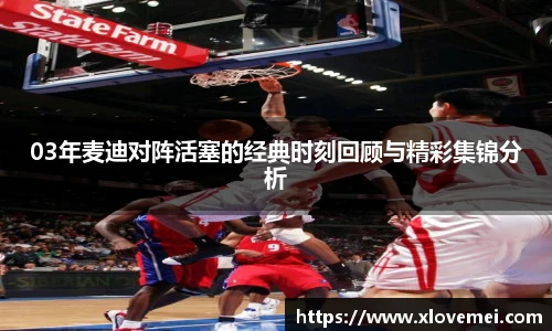 03年麦迪对阵活塞的经典时刻回顾与精彩集锦分析