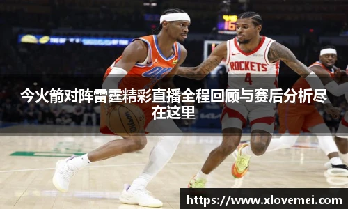 今火箭对阵雷霆精彩直播全程回顾与赛后分析尽在这里