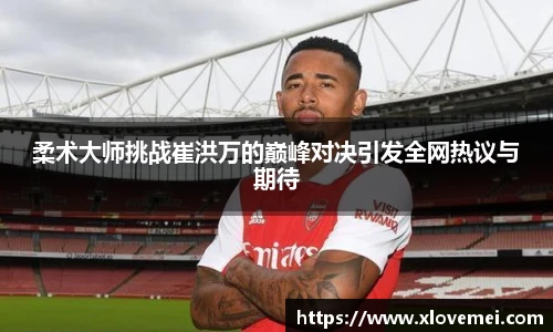 柔术大师挑战崔洪万的巅峰对决引发全网热议与期待
