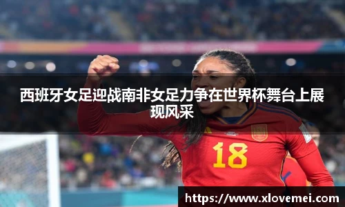 西班牙女足迎战南非女足力争在世界杯舞台上展现风采