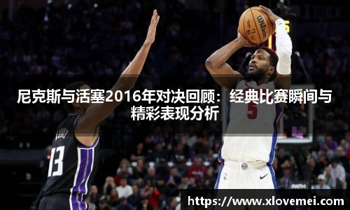 尼克斯与活塞2016年对决回顾：经典比赛瞬间与精彩表现分析