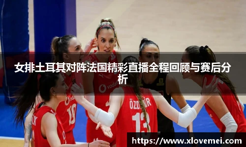女排土耳其对阵法国精彩直播全程回顾与赛后分析