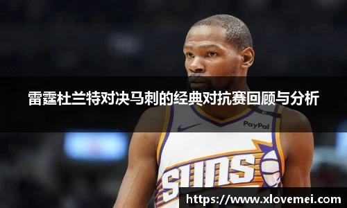 雷霆杜兰特对决马刺的经典对抗赛回顾与分析