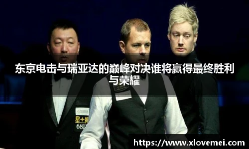 东京电击与瑞亚达的巅峰对决谁将赢得最终胜利与荣耀